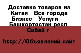 Доставка товаров из Китая - Все города Бизнес » Услуги   . Башкортостан респ.,Сибай г.